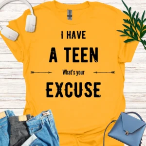 I have a teen, what's your excuse shirt gold